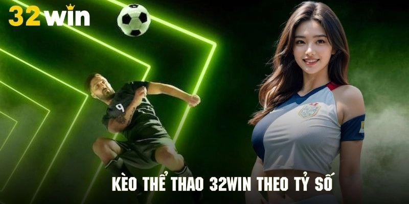 Dạng kèo cược tỷ số hấp dẫn tại 32win